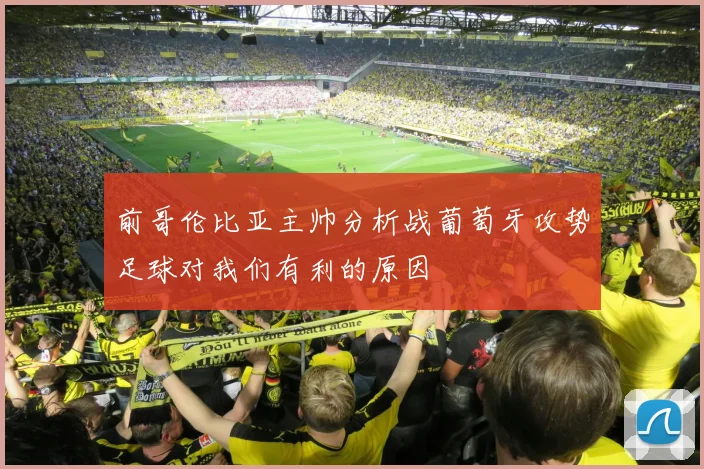 前哥伦比亚主帅分析战葡萄牙攻势足球对我们有利的原因