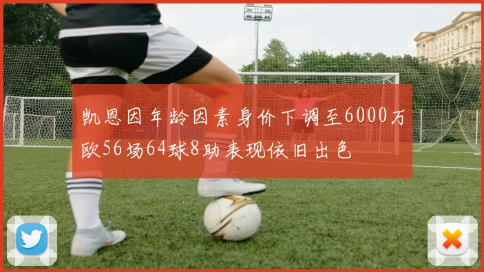 凯恩因年龄因素身价下调至6000万欧56场64球8助表现依旧出色
