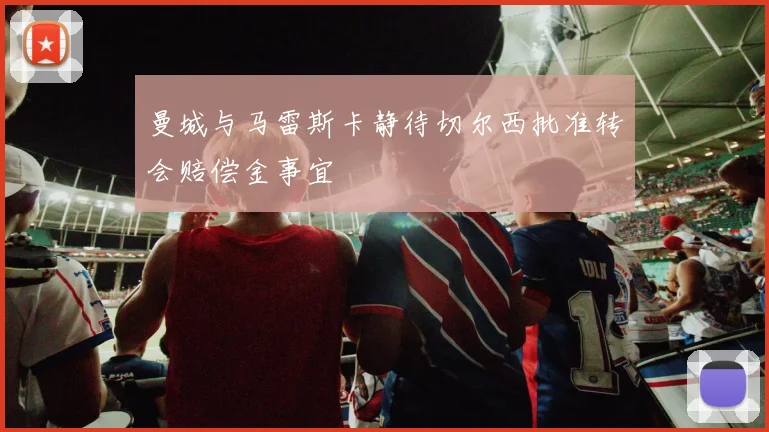 曼城与马雷斯卡静待切尔西批准转会赔偿金事宜