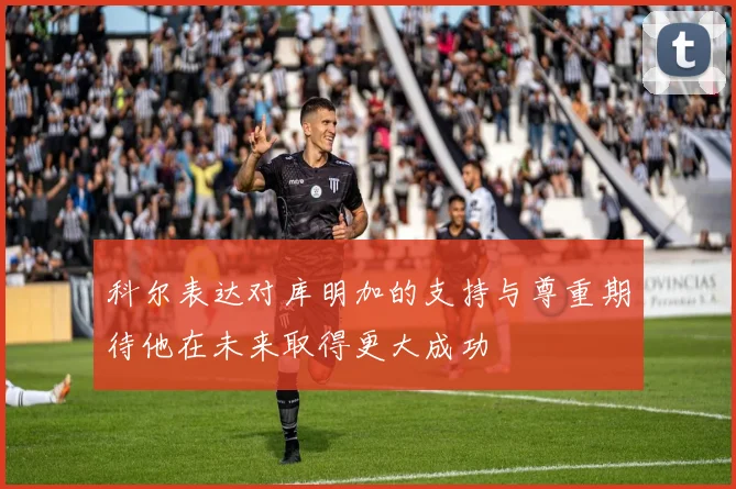 科尔表达对库明加的支持与尊重期待他在未来取得更大成功