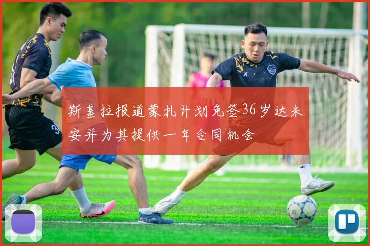 斯基拉报道蒙扎计划免签36岁达米安并为其提供一年合同机会