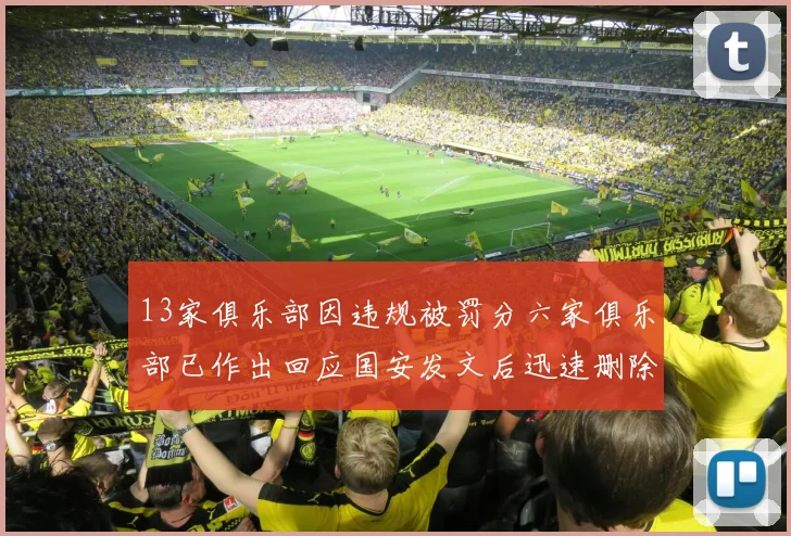 13家俱乐部因违规被罚分六家俱乐部已作出回应国安发文后迅速删除引发关注