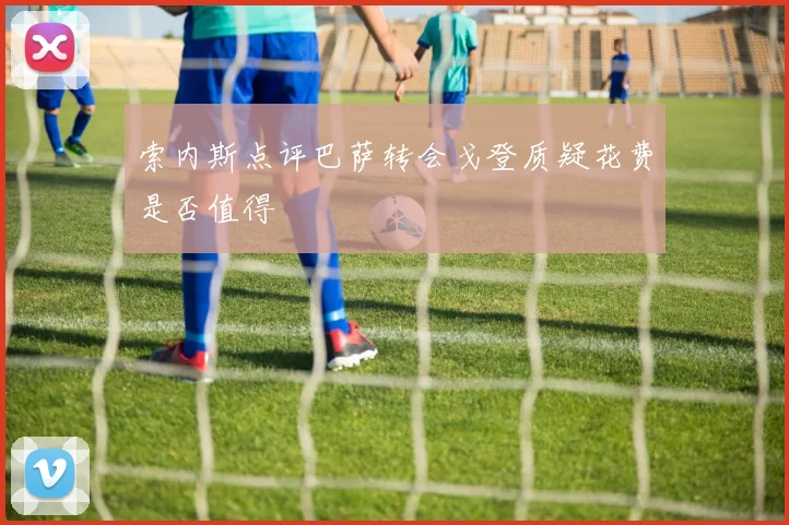 索内斯点评巴萨转会戈登质疑花费是否值得