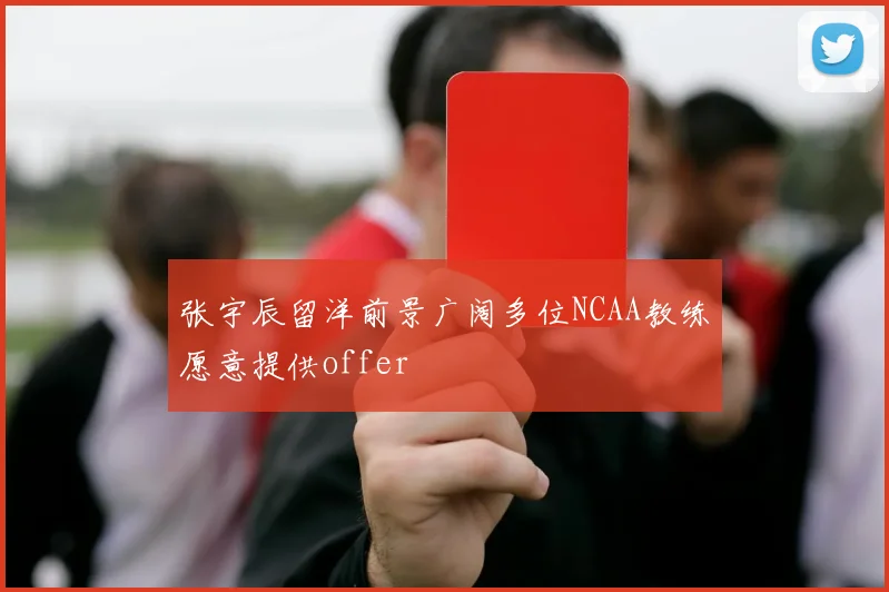 张宇辰留洋前景广阔多位NCAA教练愿意提供offer