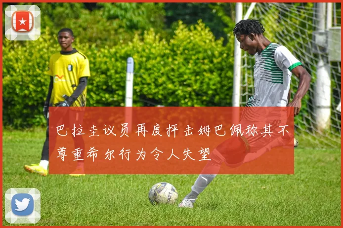 巴拉圭议员再度抨击姆巴佩称其不尊重希尔行为令人失望