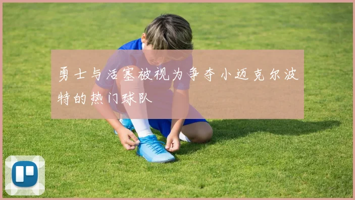 勇士与活塞被视为争夺小迈克尔波特的热门球队