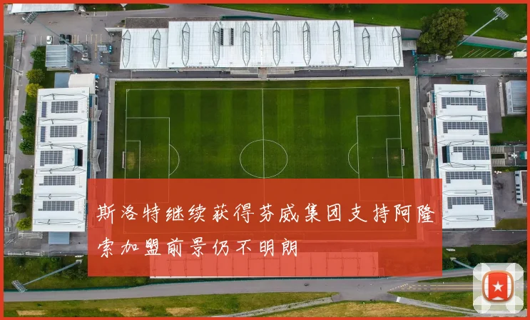 斯洛特继续获得芬威集团支持阿隆索加盟前景仍不明朗