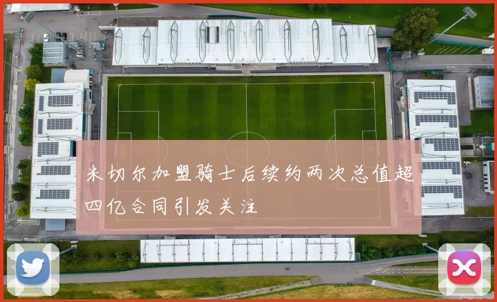 米切尔加盟骑士后续约两次总值超四亿合同引发关注